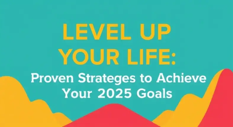 Level Up Your Life: Proven Strategies to Achieve Your 2025 Goals